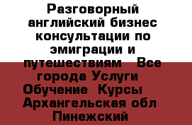 Разговорный английский бизнес консультации по эмиграции и путешествиям - Все города Услуги » Обучение. Курсы   . Архангельская обл.,Пинежский 